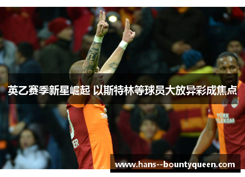 英乙赛季新星崛起 以斯特林等球员大放异彩成焦点