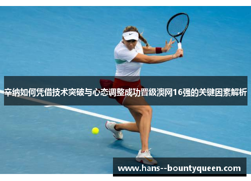 辛纳如何凭借技术突破与心态调整成功晋级澳网16强的关键因素解析