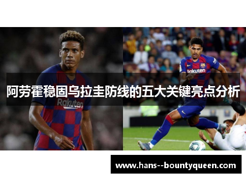 阿劳霍稳固乌拉圭防线的五大关键亮点分析