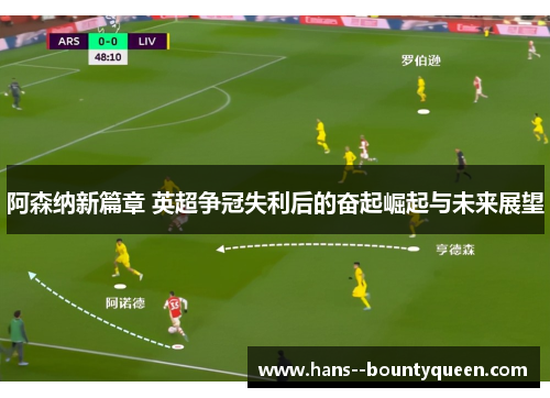 阿森纳新篇章 英超争冠失利后的奋起崛起与未来展望
