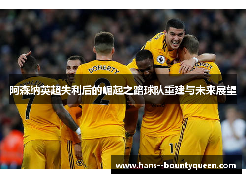 阿森纳英超失利后的崛起之路球队重建与未来展望