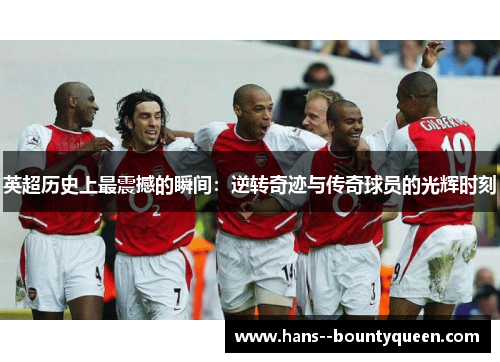 英超历史上最震撼的瞬间：逆转奇迹与传奇球员的光辉时刻