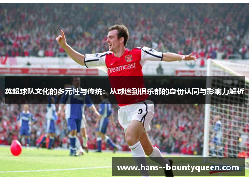 英超球队文化的多元性与传统：从球迷到俱乐部的身份认同与影响力解析