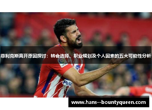 菲利克斯离开原因探讨：转会选择、职业规划及个人因素的五大可能性分析