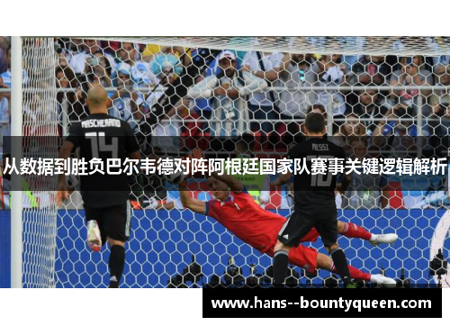 从数据到胜负巴尔韦德对阵阿根廷国家队赛事关键逻辑解析