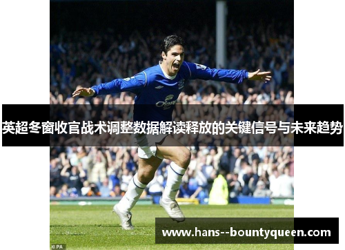 英超冬窗收官战术调整数据解读释放的关键信号与未来趋势
