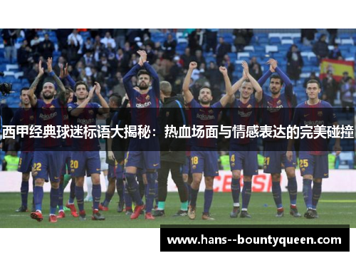 西甲经典球迷标语大揭秘：热血场面与情感表达的完美碰撞