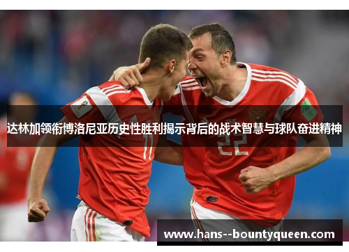 达林加领衔博洛尼亚历史性胜利揭示背后的战术智慧与球队奋进精神