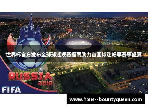 世界杯官方发布全球球迷观赛指南助力各国球迷畅享赛事盛宴