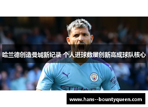 哈兰德创造曼城新纪录 个人进球数屡创新高成球队核心