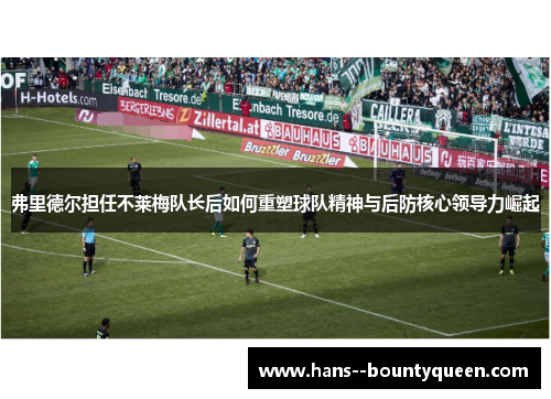 弗里德尔担任不莱梅队长后如何重塑球队精神与后防核心领导力崛起