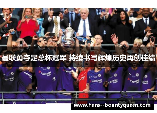 曼联勇夺足总杯冠军 持续书写辉煌历史再创佳绩