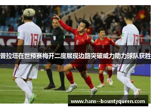 普拉塔在世预赛梅开二度展现边路突破威力助力球队获胜