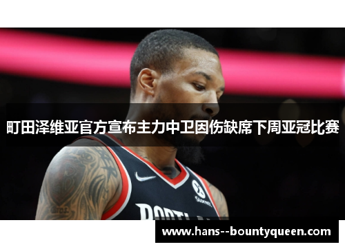 町田泽维亚官方宣布主力中卫因伤缺席下周亚冠比赛