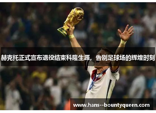 赫克托正式宣布退役结束科隆生涯，告别足球场的辉煌时刻