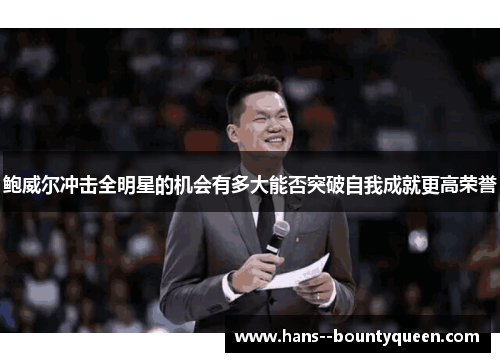 鲍威尔冲击全明星的机会有多大能否突破自我成就更高荣誉