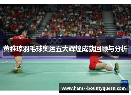 黄雅琼羽毛球奥运五大辉煌成就回顾与分析