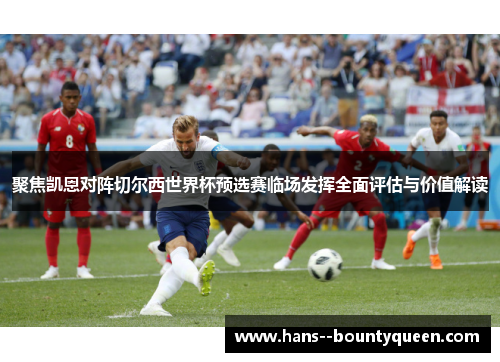 聚焦凯恩对阵切尔西世界杯预选赛临场发挥全面评估与价值解读