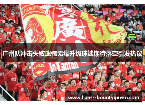 广州队冲击失败遗憾无缘升级球迷期待落空引发热议
